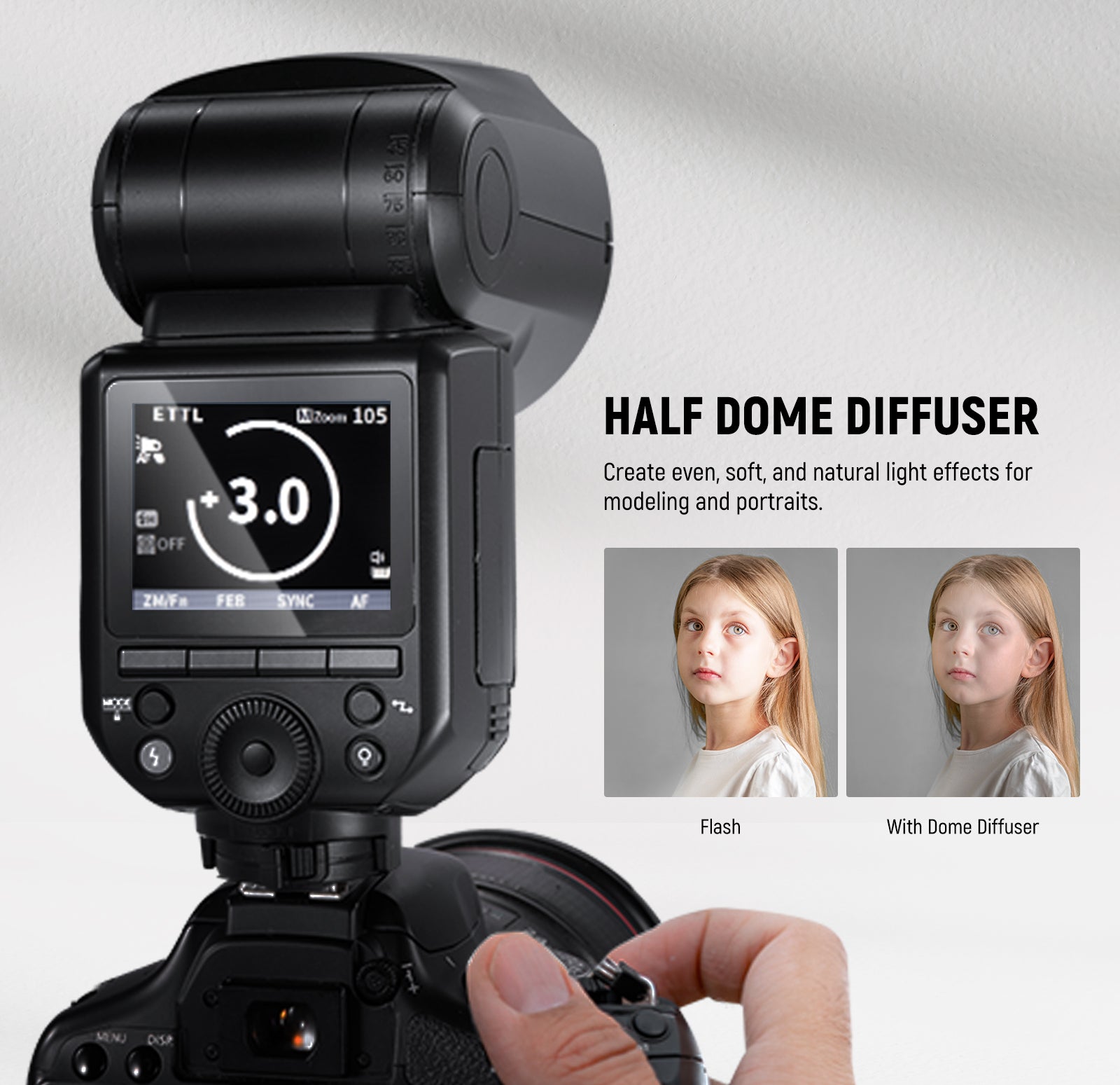 Half dome diffuser creates even and natural effects.